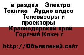  в раздел : Электро-Техника » Аудио-видео »  » Телевизоры и проекторы . Краснодарский край,Горячий Ключ г.